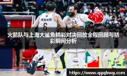 火箭队与上海大鲨鱼精彩对决回放全程回顾与精彩瞬间分析