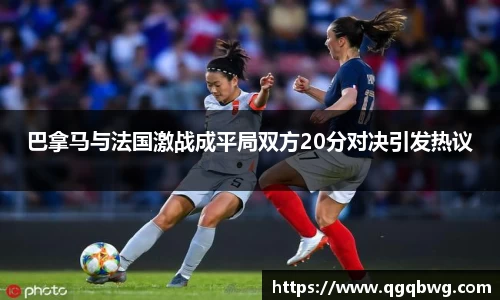 巴拿马与法国激战成平局双方20分对决引发热议