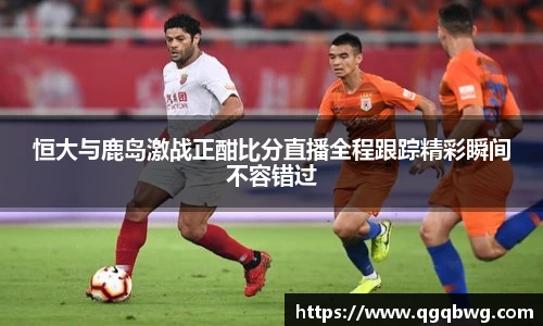 恒大与鹿岛激战正酣比分直播全程跟踪精彩瞬间不容错过