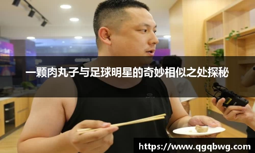 一颗肉丸子与足球明星的奇妙相似之处探秘