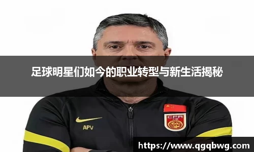 足球明星们如今的职业转型与新生活揭秘