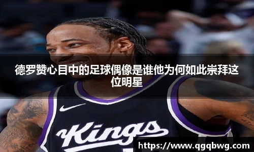 德罗赞心目中的足球偶像是谁他为何如此崇拜这位明星