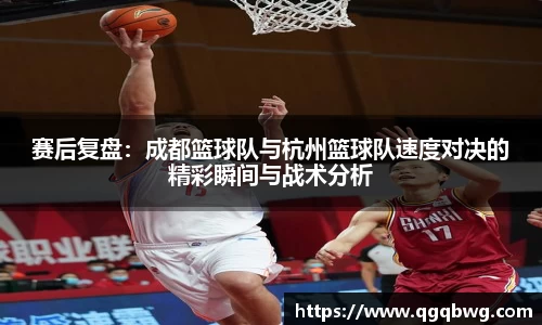 赛后复盘：成都篮球队与杭州篮球队速度对决的精彩瞬间与战术分析